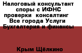 Налоговый консультант (споры с ИФНС, проверки, консалтинг) - Все города Услуги » Бухгалтерия и финансы   . Крым,Щёлкино